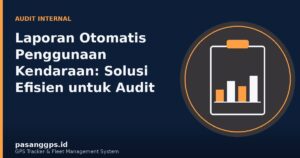Ilustrasi laporan otomatis penggunaan kendaraan untuk kebutuhan audit internal - pasanggps.id